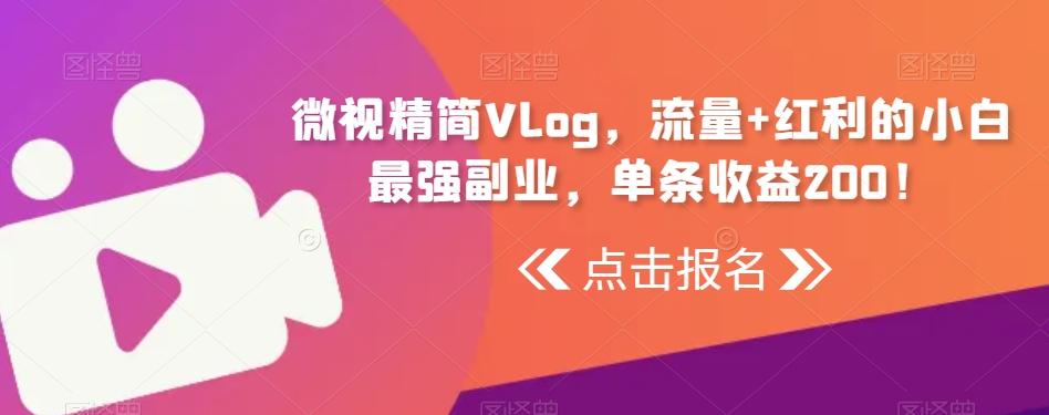 微视精简Vlog，流量+红利的小白最强副业，单条收益200！-创客资源阁