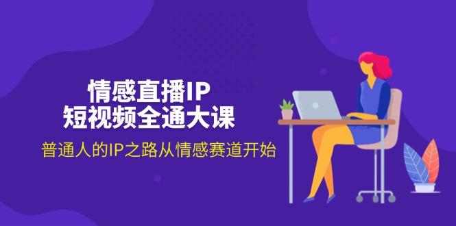 情感直播IP短视频全通大课，普通人的IP之路从情感赛道开始(18节-创客资源阁