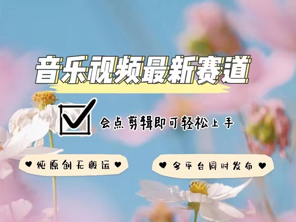 音乐视频赛道最新玩法，纯原创不违规，可所有平台同时发布，会点剪辑即可轻松拿捏-创客资源阁