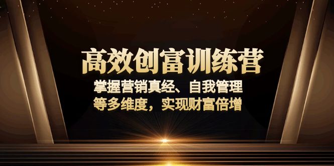 高效创富训练营：掌握营销真经、自我管理等多维度，实现财富倍增-创客资源阁