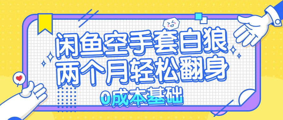 闲鱼空手套白狼 0成本基础，简单易上手项目 两个月轻松翻身           …-创客资源阁