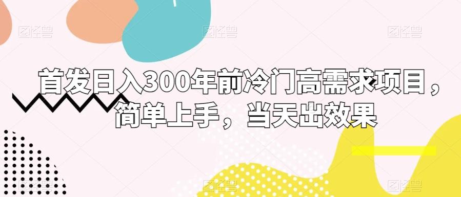 首发日入300年前冷门高需求项目，简单上手，当天出效果-创客资源阁