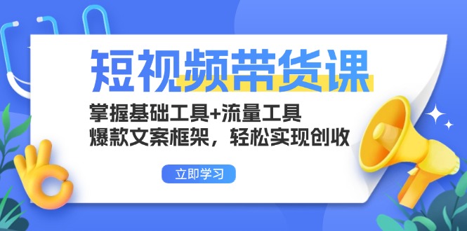 短视频带货课：掌握基础工具+流量工具，爆款文案框架，轻松实现创收-创客资源阁
