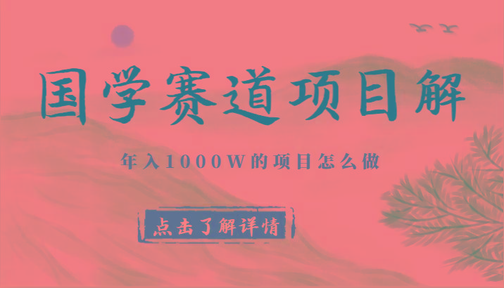 国学赛道项目拆解，全是干货，年入1000W的项目应该怎么做，思维提升-创客资源阁