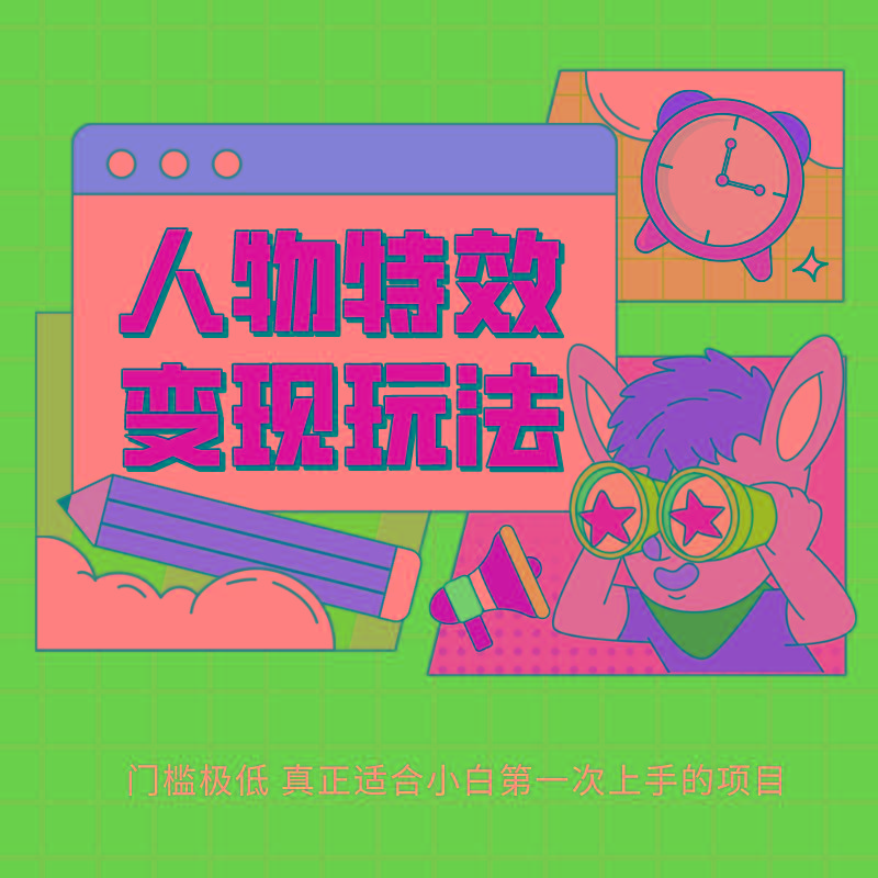 人物特效变现玩法，上手门槛极低，适合互联网小白们上手操作的第一个互联网项目-创客资源阁
