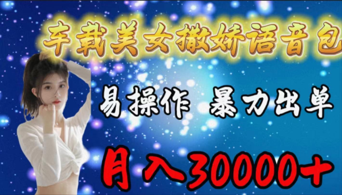(9710期)车载女生撒娇语音包，易操作，暴力出单，月入30000+-创客资源阁