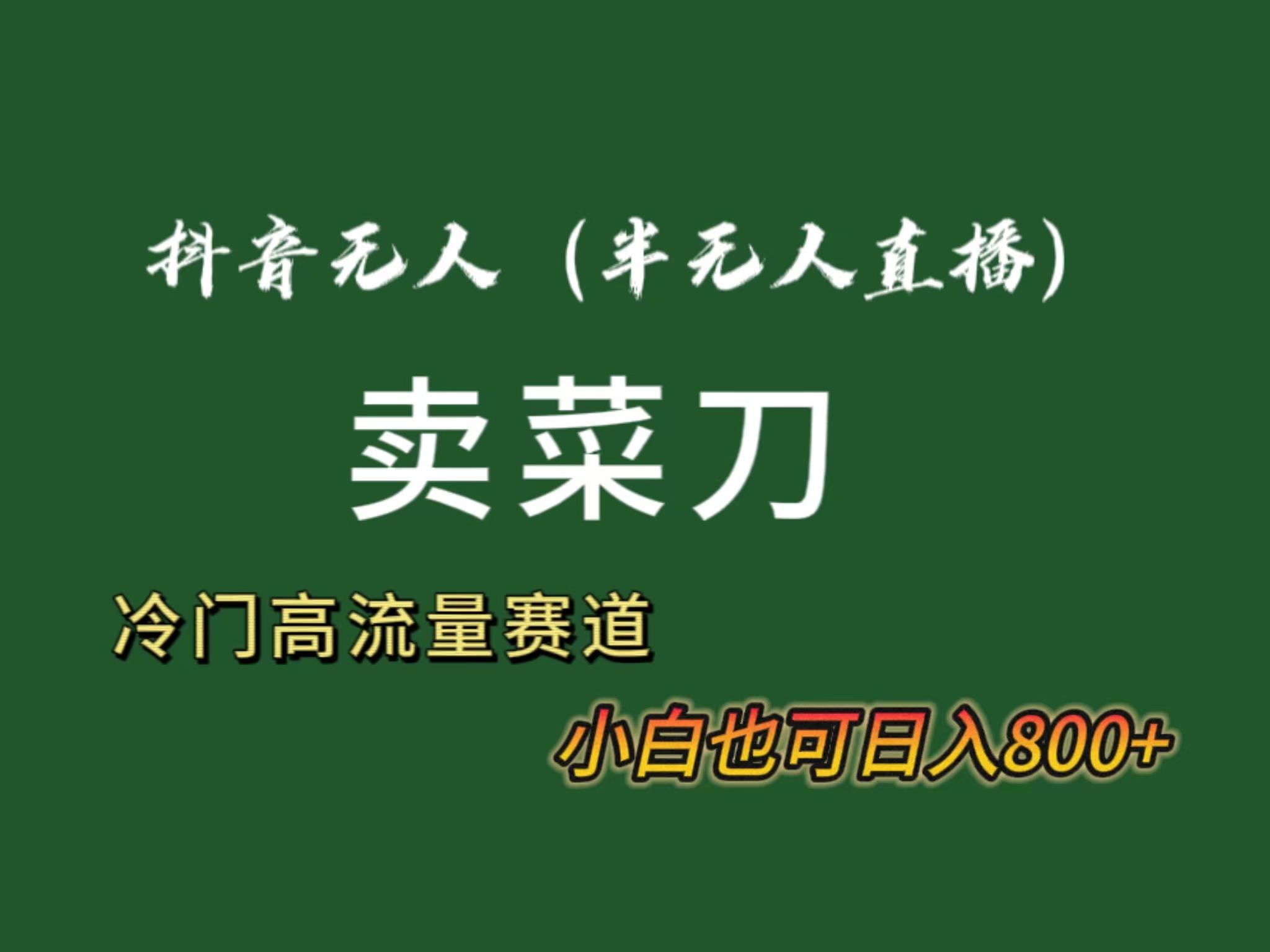 抖音无人(半无人)直播卖菜刀日入800+！冷门品流量大，全套教程+软件！-创客资源阁