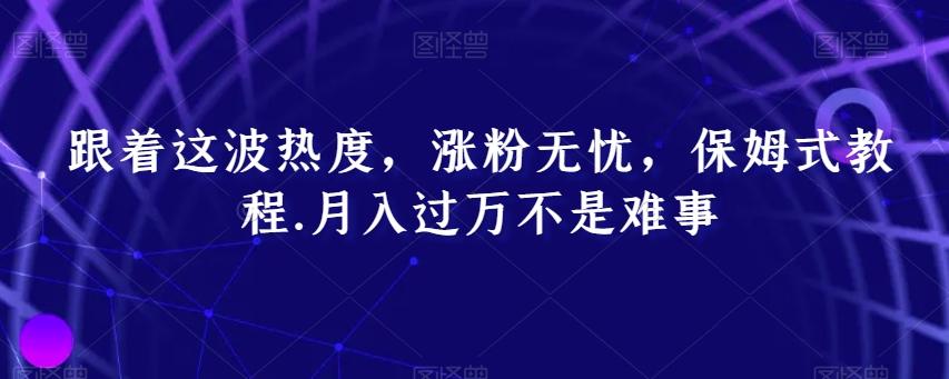跟着这波热度，涨粉无忧，保姆式教程，月入过万不是难事【揭秘】-创客资源阁