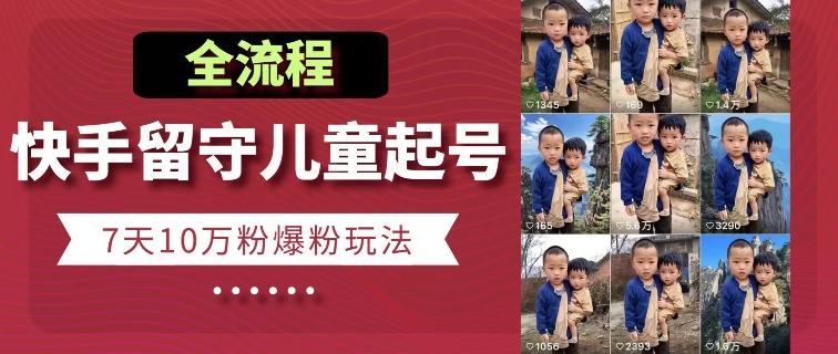 快手留守儿童博同情起号，7天10万粉爆粉玩法，全流程-创客资源阁