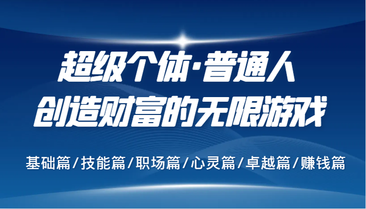 超级个体·普通人创造财富的无限游戏，基础篇/技能篇/职场篇/心灵篇/卓越篇/赚钱篇-创客资源阁