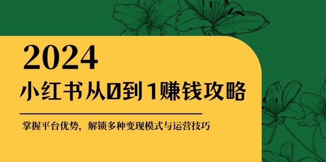 小红书从0到1赚钱攻略：掌握平台优势，解锁多种变现赚钱模式与运营技巧-创客资源阁