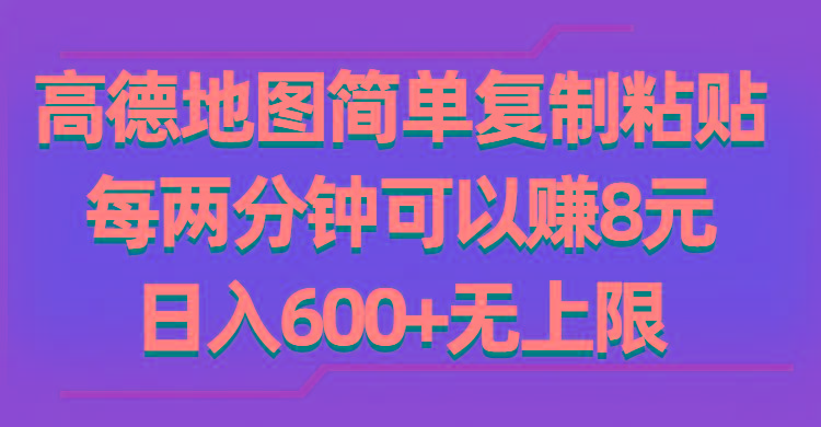高德地图简单复制粘贴，每两分钟可以赚8元，日入600+无上限-创客资源阁