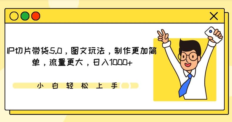 IP切片带货5.0，图文玩法，制作更加简单，流量更大，日入1000+【揭秘】-创客资源阁