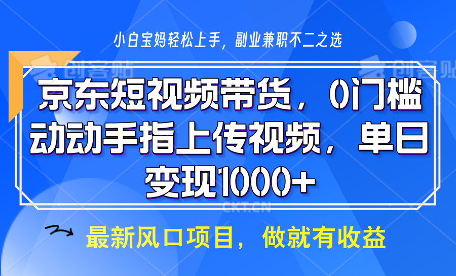 京东短视频带货，操作简单，可矩阵操作，动动手指上传视频，轻松日入1000+-创客资源阁