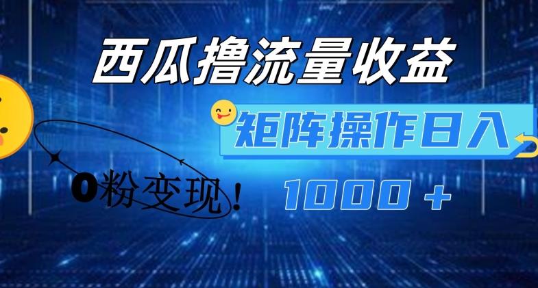 西瓜视频撸流量，简单上手，0粉变现矩阵操作，日入1000+【揭秘】-创客资源阁