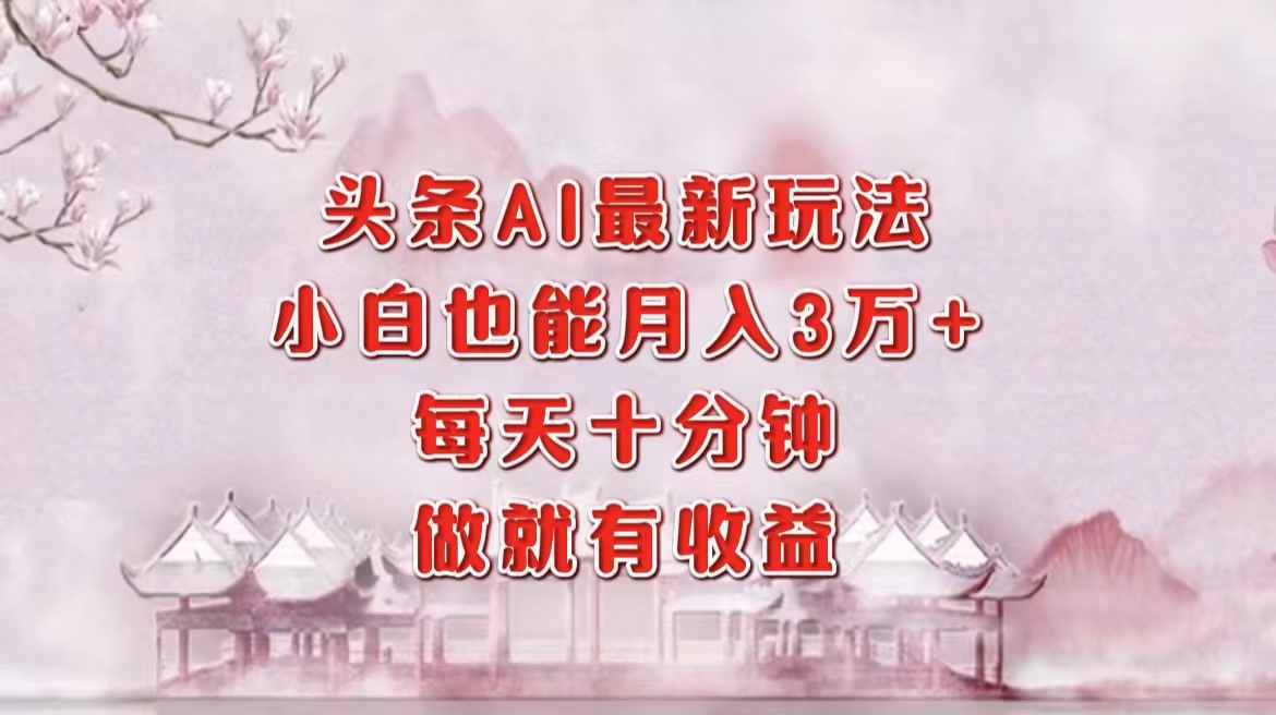 头条AI最新玩法，小白轻松月入三万＋，每天十分钟，做就有收益-创客资源阁