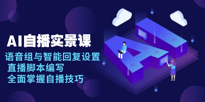 AI 自播 实景课：语音组与智能回复设置, 直播脚本编写, 全面掌握自播技巧-创客资源阁