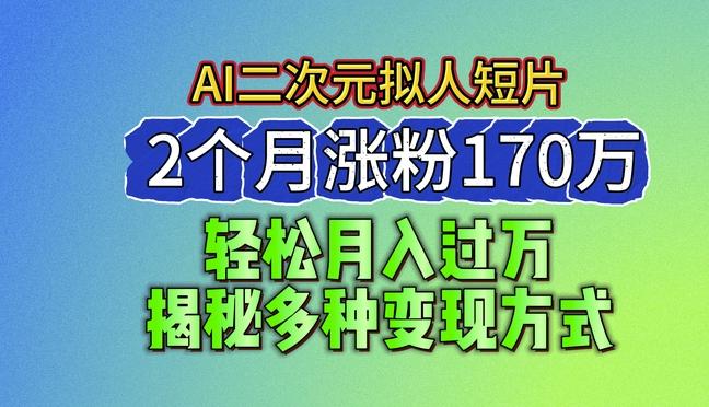2024最新蓝海AI生成二次元拟人短片，2个月涨粉170万，揭秘多种变现方式【揭秘】-创客资源阁