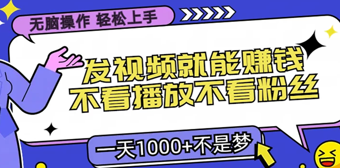 无脑操作，只要发视频就能赚钱？不看播放不看粉丝，小白轻松上手，一天…-创客资源阁