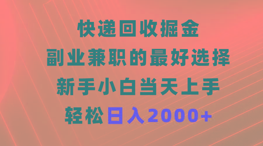 (9546期)快递回收掘金，副业兼职的最好选择，新手小白当天上手，轻松日入2000+-创客资源阁