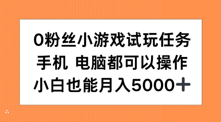 0粉丝小游戏试玩任务，手机电脑都可以操作，小白也能月入5000+【揭秘】-创客资源阁