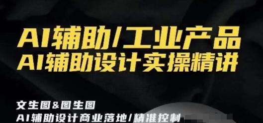 AI辅助/工业产品，AI辅助设计实操精讲-创客资源阁