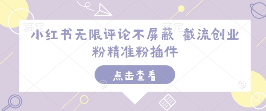小红书无限评论不屏蔽 截流创业粉精准粉插件-创客资源阁