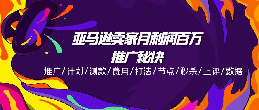 亚马逊卖家月利润百万的推广秘诀，推广/计划/测款/费用/打法/节点/秒杀…-创客资源阁