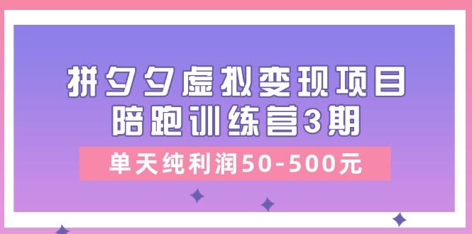 某收费培训《拼夕夕虚拟变现项目陪跑训练营3期》单天纯利润50-500元-创客资源阁