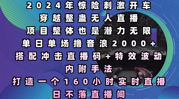 2024年惊险刺激开车穿越整蛊无人直播，单日单场撸音浪2000+，打造一个160小时实时直播日不落直播间【揭秘】-创客资源阁