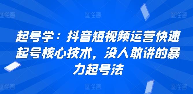起号学：抖音短视频运营快速起号核心技术，没人敢讲的暴力起号法-创客资源阁