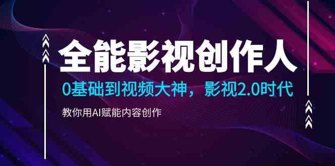 全能影视创作人，0基础到视频大神，影视2.0时代，教你用AI赋能内容创作(更新85节)-创客资源阁