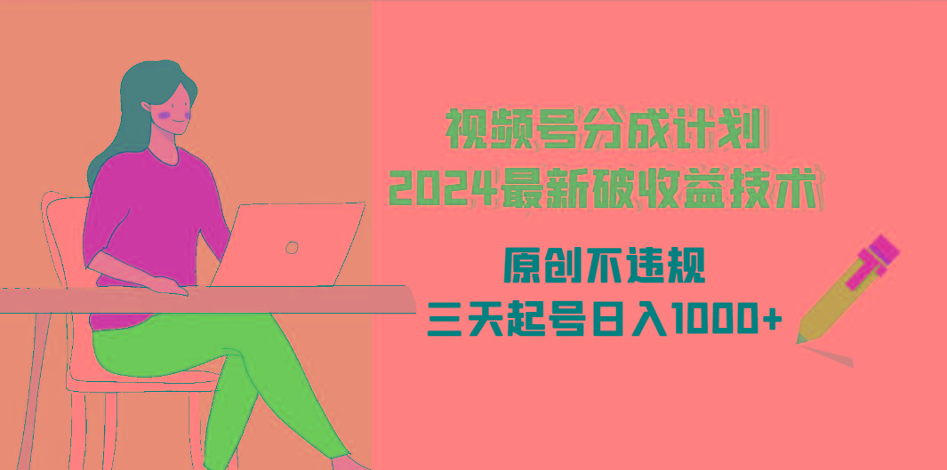 (9289期)视频号分成计划2024最新破收益技术，原创不违规，三天起号日入1000+-创客资源阁