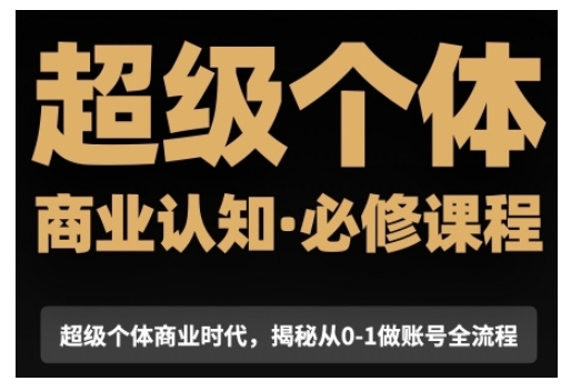 超级个体商业认知觉醒视频课，商业认知·必修课程揭秘从0-1账号全流程-创客资源阁
