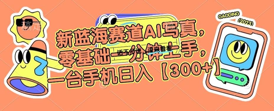 新蓝海赛道AI写真，零基础一分钟上手，一台手机日入300+【揭秘】-创客资源阁