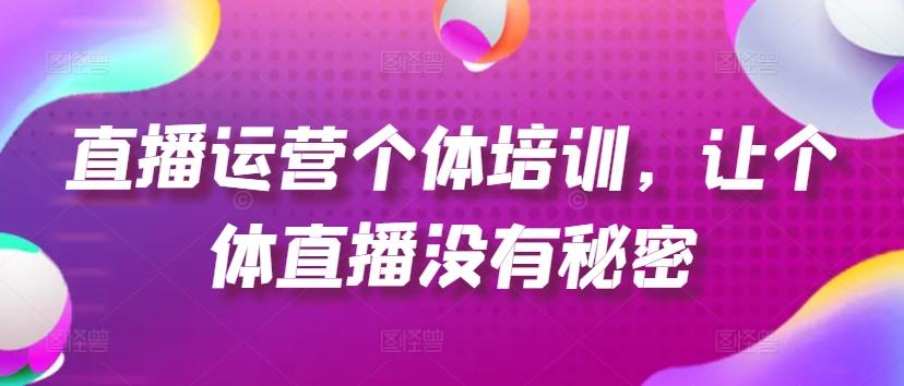 直播运营个体培训，让个体直播没有秘密，起号、货源、单品打爆、投流等玩法-创客资源阁