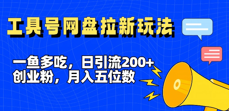 一鱼多吃，日引流200+创业粉，全平台工具号，网盘拉新新玩法月入5位数【揭秘】-创客资源阁