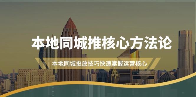 (9439期)本地同城·推核心方法论，本地同城投放技巧快速掌握运营核心(16节课)-创客资源阁