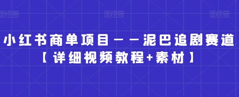 小红书商单项目——泥巴追剧赛道【详细视频教程+素材】【揭秘】-创客资源阁