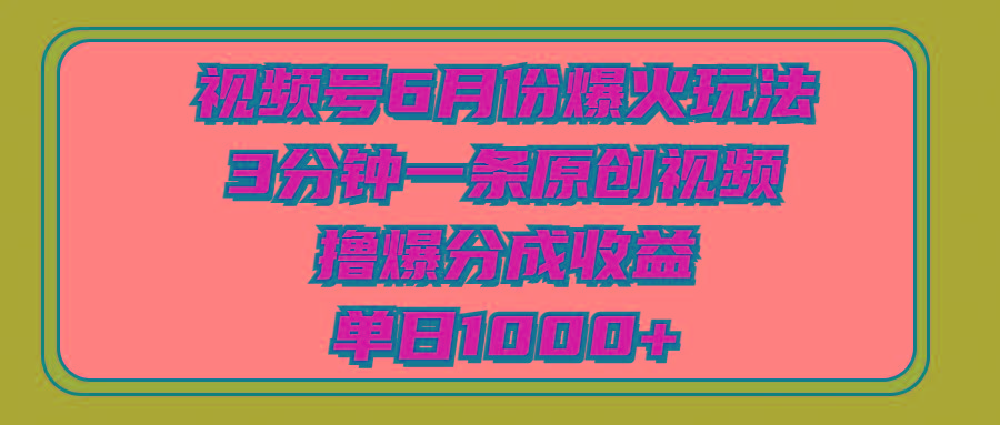 视频号6月份爆火玩法，3分钟一条原创视频，撸爆分成收益，单日1000+-创客资源阁