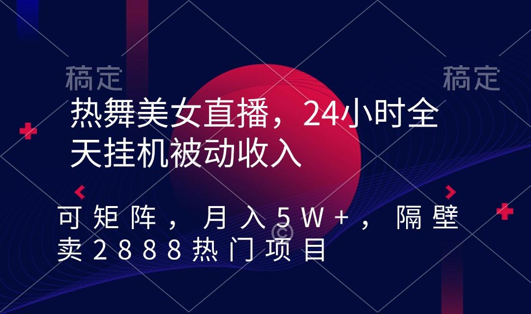 热舞美女直播，24小时全天挂机被动收入，可矩阵 月入5W+隔壁卖2888热门项目-创客资源阁