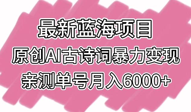 最新蓝海项目，原创AI古诗词暴力变现，亲测单号月入6000+【揭秘】-创客资源阁