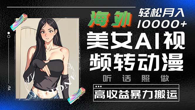 海外美女AI视频转动漫，高收益暴力搬运，听话照做，轻松月入10000+-创客资源阁