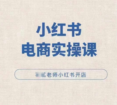 小红薯电商实操课，小红书开店实操必学课-创客资源阁