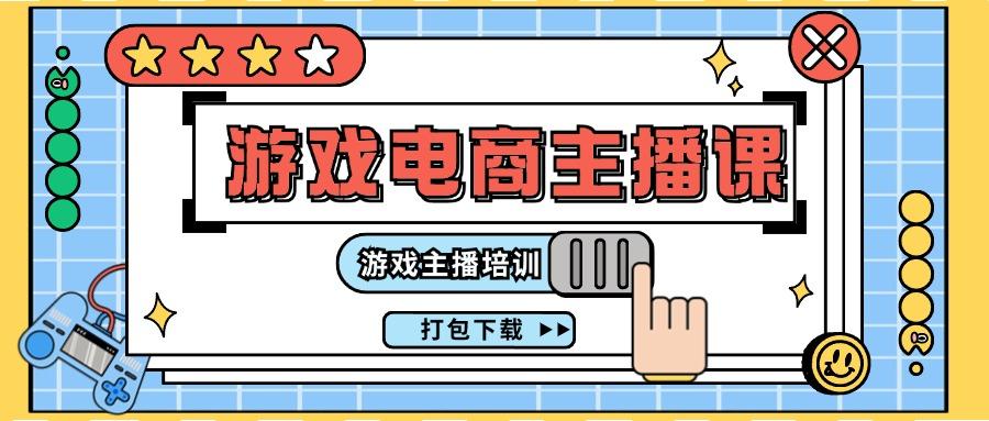 0基础入门游戏电商主播课程：游戏主播培训打包下载(23节)-创客资源阁