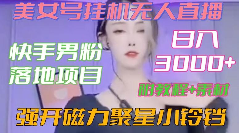 快手男粉落地项目，美女号挂机无人直播，强开磁力聚星小铃铛，日入3000+【附教程和美女素材】【揭秘】-创客资源阁