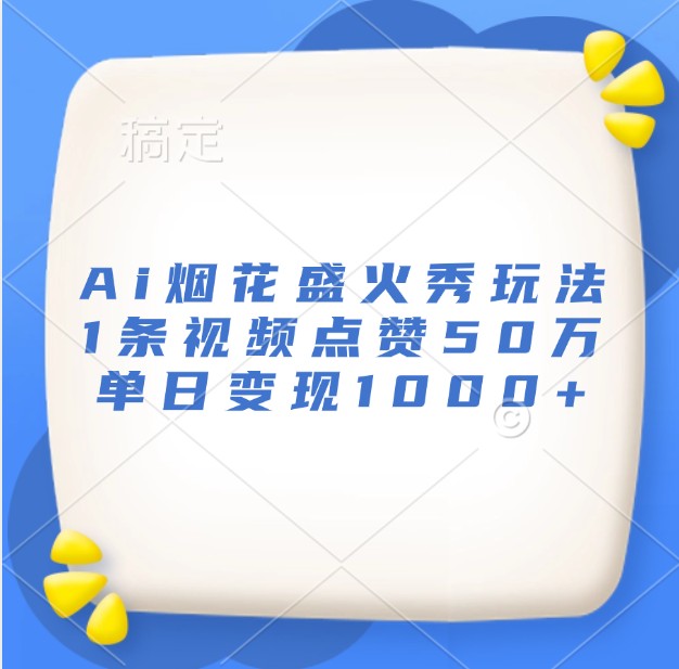Ai烟花盛火秀玩法，1条视频点赞50万，单日变现1000+-创客资源阁