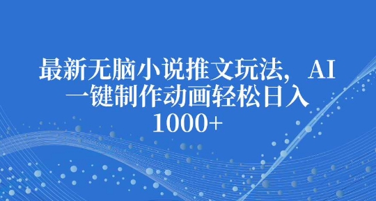 最新无脑小说推文玩法，AI一键制作动画轻松日入多张【揭秘】-创客资源阁