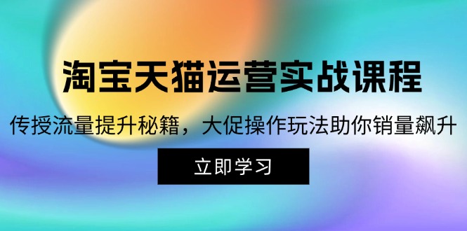 淘宝&天猫运营实战课程，传授流量提升秘籍，大促操作玩法助你销量飙升-创客资源阁