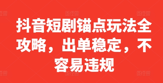 抖音短剧锚点玩法全攻略，出单稳定，不容易违规-创客资源阁